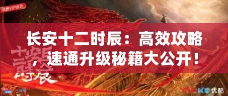 長安十二時(shí)辰：高效攻略，速通升級(jí)秘籍大公開！