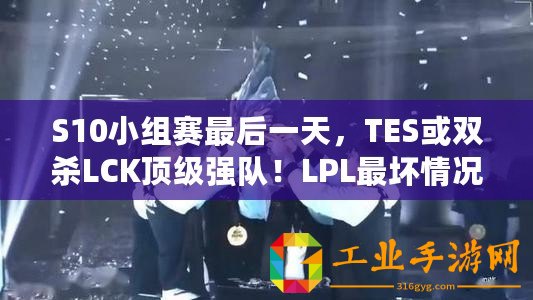 S10小組賽最后一天，TES或雙殺LCK頂級強隊！LPL最壞情況已出現