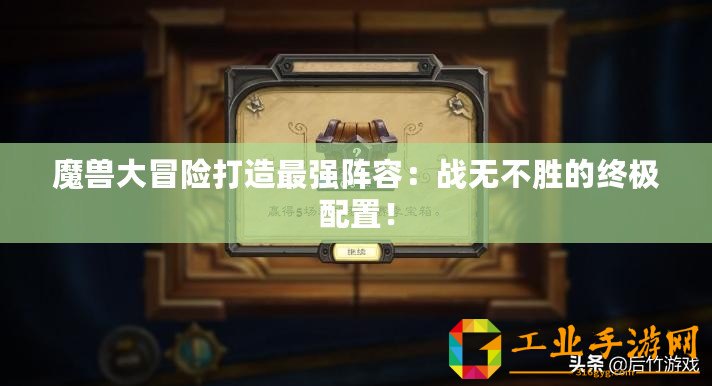 魔獸大冒險打造最強陣容：戰無不勝的終極配置！