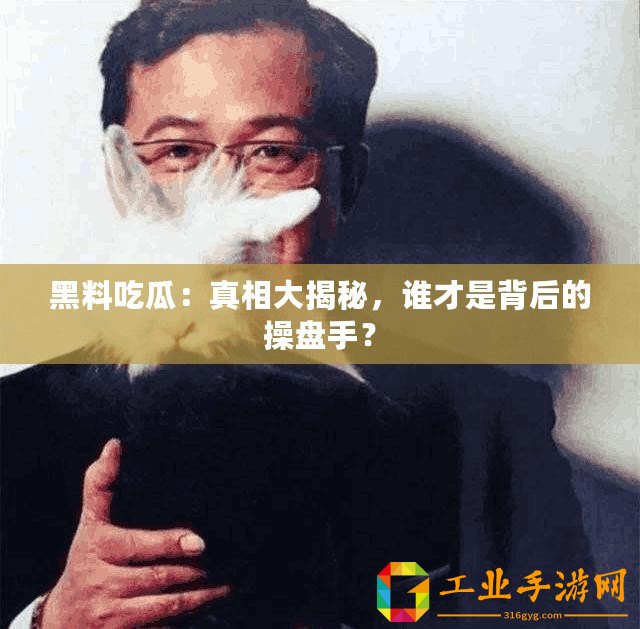 黑料吃瓜：真相大揭秘，誰才是背后的操盤手？