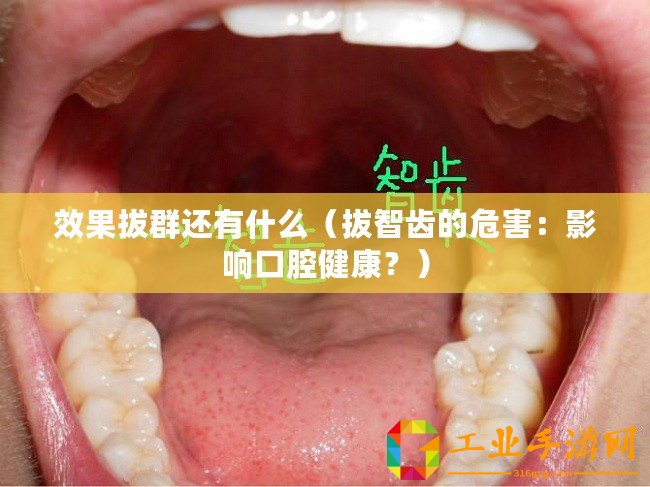 效果拔群還有什么（拔智齒的危害：影響口腔健康？）