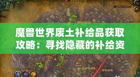 魔獸世界廢土補給品獲取攻略：尋找隱藏的補給資源位置解析