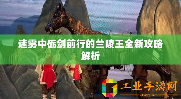 迷霧中礪劍前行的蘭陵王全新攻略解析