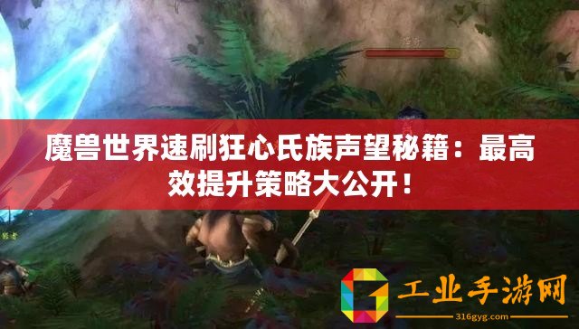 魔獸世界速刷狂心氏族聲望秘籍：最高效提升策略大公開(kāi)！