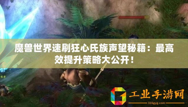 魔獸世界速刷狂心氏族聲望秘籍：最高效提升策略大公開！