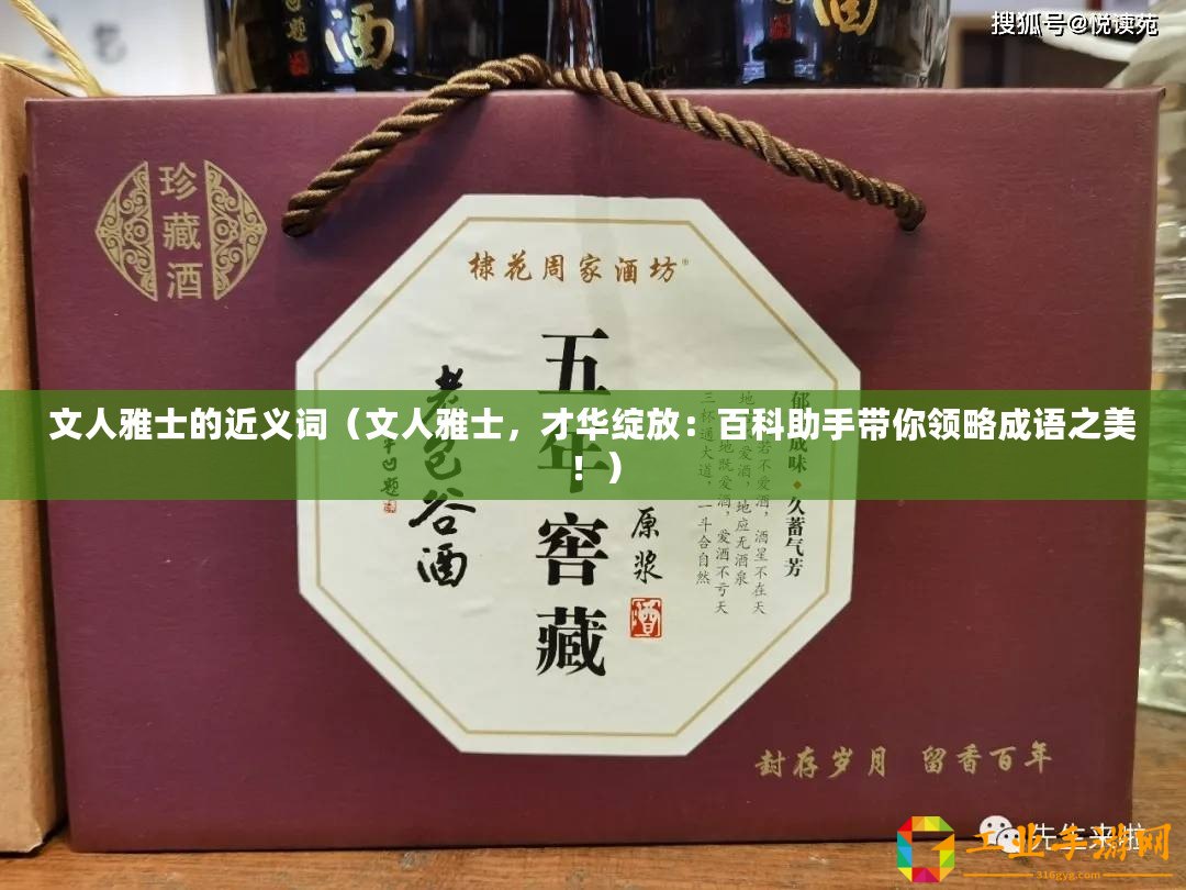 文人雅士的近義詞（文人雅士，才華綻放：百科助手帶你領(lǐng)略成語之美！）