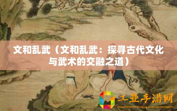 文和亂武（文和亂武：探尋古代文化與武術的交融之道）