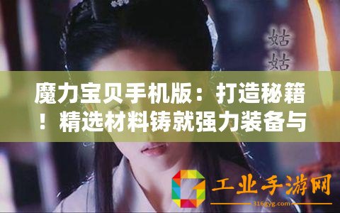 魔力寶貝手機(jī)版：打造秘籍！精選材料鑄就強(qiáng)力裝備與藥品