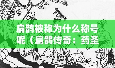 扁鵲被稱為什么稱號呢（扁鵲傳奇：藥圣醫(yī)神，智慧拯救人間疾苦，開創(chuàng)醫(yī)學(xué)巔峰！）