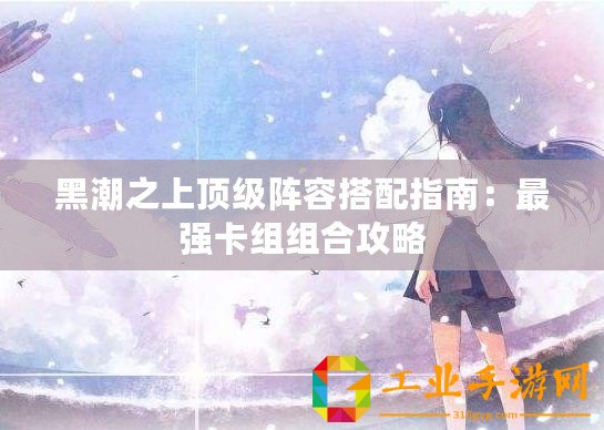 黑潮之上頂級(jí)陣容搭配指南：最強(qiáng)卡組組合攻略