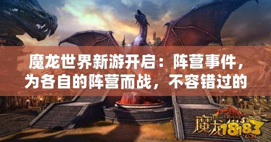 魔龍世界新游開啟：陣營事件，為各自的陣營而戰(zhàn)，不容錯(cuò)過的奇幻大作