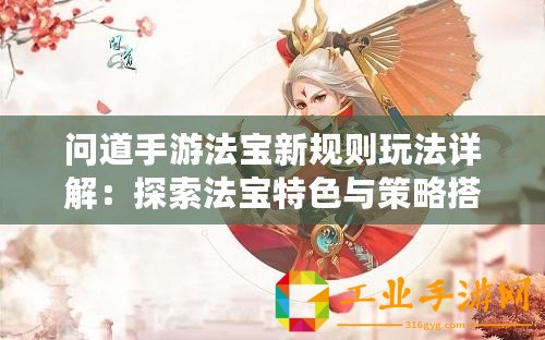 問道手游法寶新規則玩法詳解：探索法寶特色與策略搭配之道