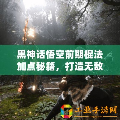 黑神話悟空前期棍法加點秘籍，打造無敵戰(zhàn)斗力的關(guān)鍵步驟