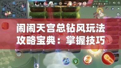 鬧鬧天宮總鉆風玩法攻略寶典：掌握技巧，輕松登頂勝場