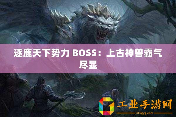 逐鹿天下勢力 BOSS：上古神獸霸氣盡顯