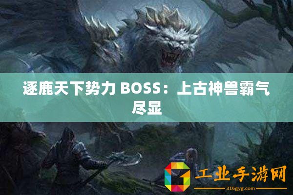 逐鹿天下勢力 BOSS：上古神獸霸氣盡顯