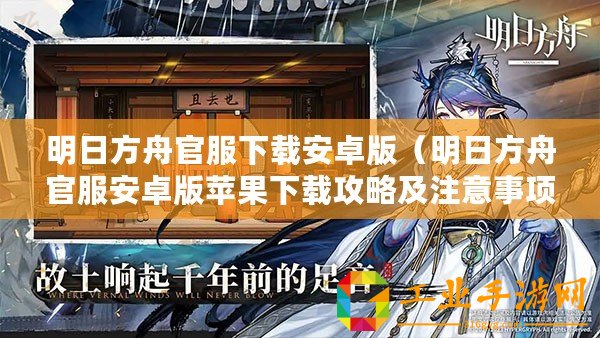 明日方舟官服下載安卓版（明日方舟官服安卓版蘋果下載攻略及注意事項(xiàng)）