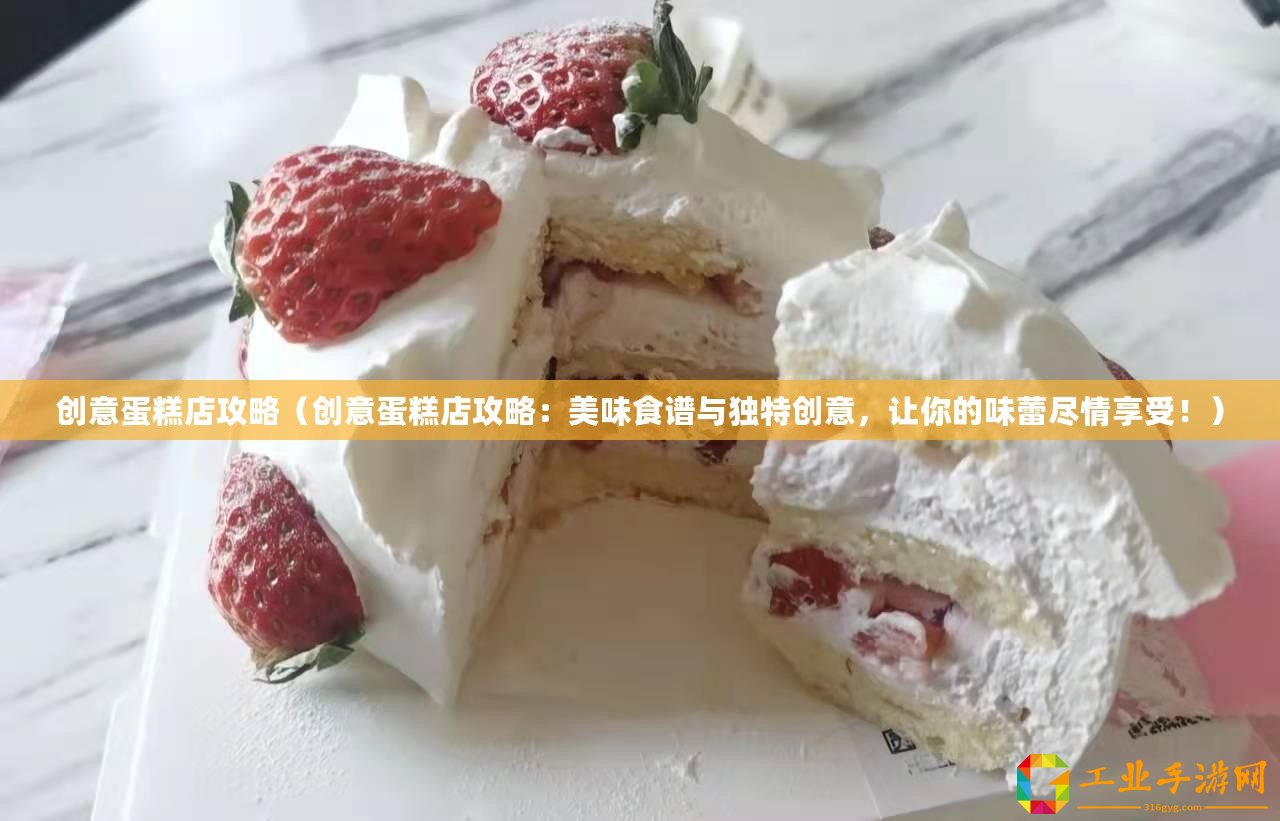 創(chuàng)意蛋糕店攻略（創(chuàng)意蛋糕店攻略：美味食譜與獨特創(chuàng)意，讓你的味蕾盡情享受！）