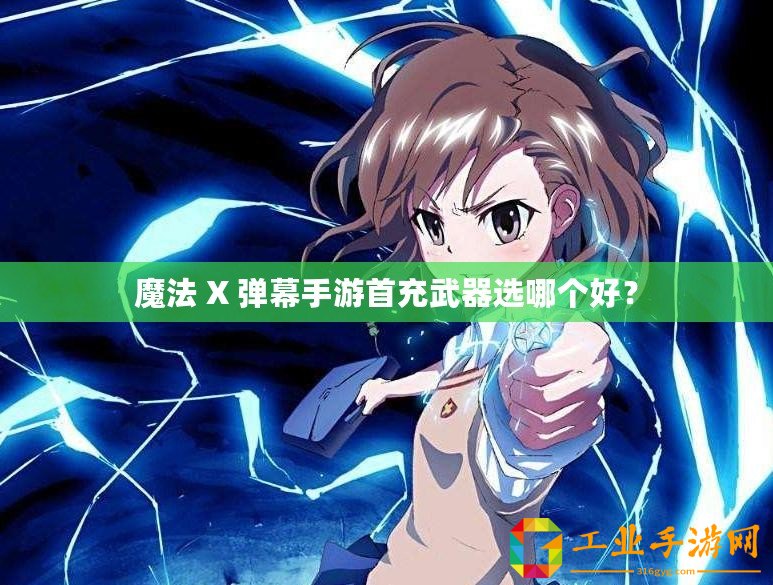 魔法 X 彈幕手游首充武器選哪個(gè)好？