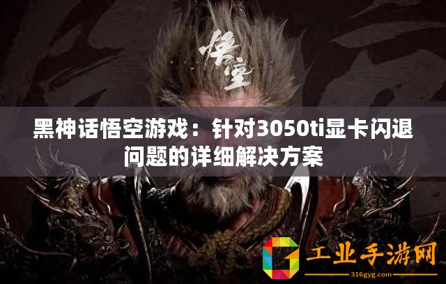 黑神話悟空游戲：針對3050ti顯卡閃退問題的詳細解決方案