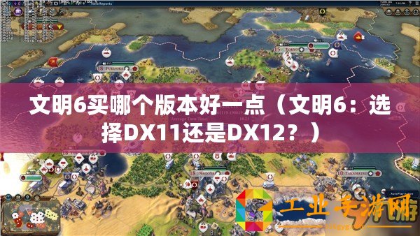 文明6買哪個版本好一點（文明6：選擇DX11還是DX12？）