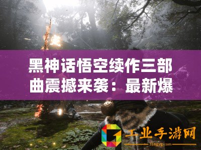 黑神話悟空續(xù)作三部曲震撼來(lái)襲：最新爆料揭秘后續(xù)篇章精彩看點(diǎn)！