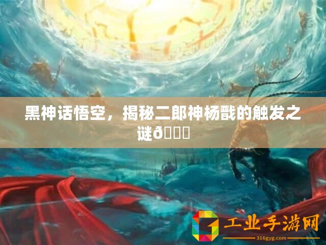 黑神話悟空，揭秘二郎神楊戩的觸發之謎??