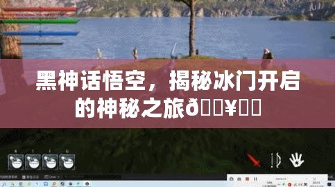 黑神話悟空，揭秘冰門開啟的神秘之旅????