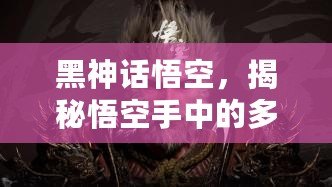 黑神話悟空，揭秘悟空手中的多樣棍子武器