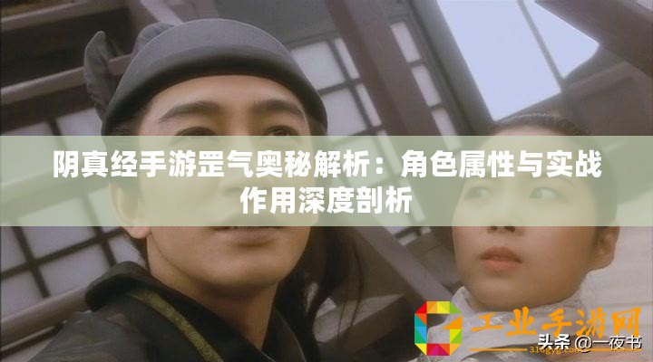 陰真經手游罡氣奧秘解析：角色屬性與實戰作用深度剖析