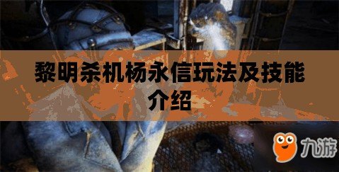 黎明殺機楊永信玩法及技能介紹