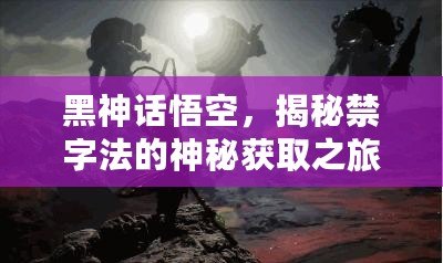 黑神話悟空，揭秘禁字法的神秘獲取之旅