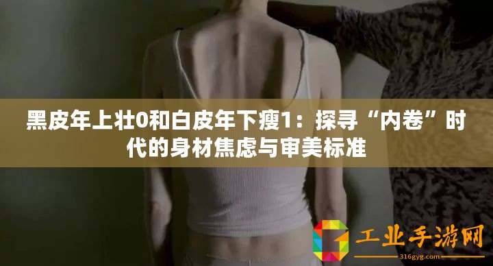 黑皮年上壯0和白皮年下瘦1：探尋“內卷”時代的身材焦慮與審美標準