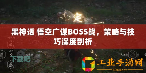 黑神話 悟空廣謀BOSS戰(zhàn)，策略與技巧深度剖析