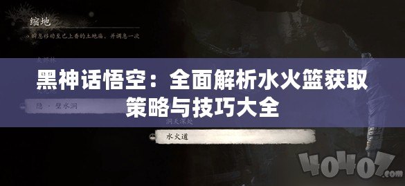 黑神話悟空：全面解析水火籃獲取策略與技巧大全