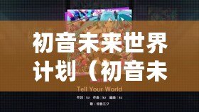 初音未來世界計(jì)劃（初音未來世界計(jì)劃下載攻略大全）