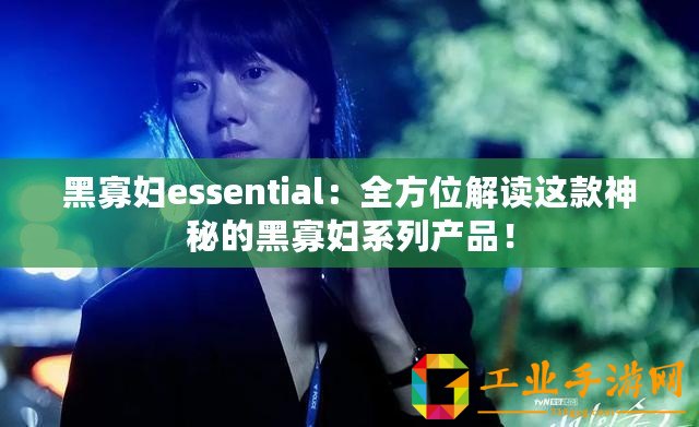 黑寡婦essential：全方位解讀這款神秘的黑寡婦系列產品！