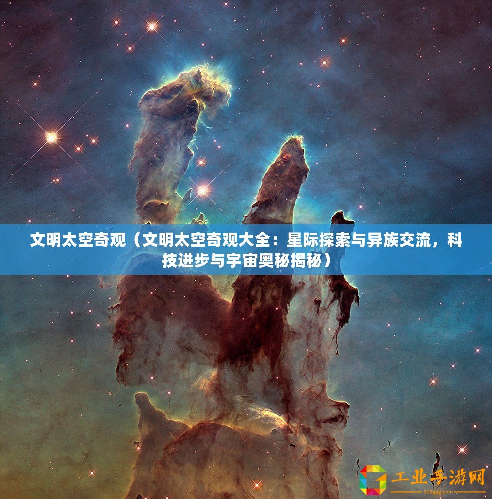 文明太空奇觀（文明太空奇觀大全：星際探索與異族交流，科技進步與宇宙奧秘揭秘）