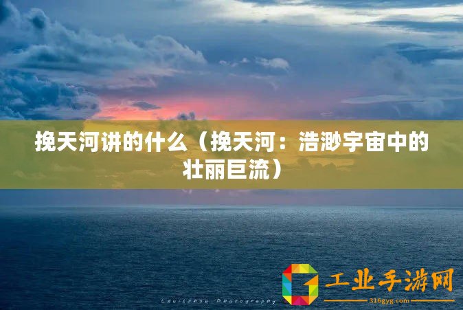 挽天河講的什么（挽天河：浩渺宇宙中的壯麗巨流）