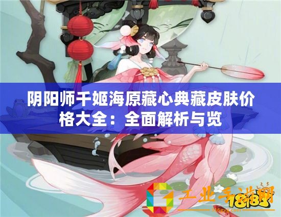 陰陽師千姬海原藏心典藏皮膚價格大全：全面解析與覽