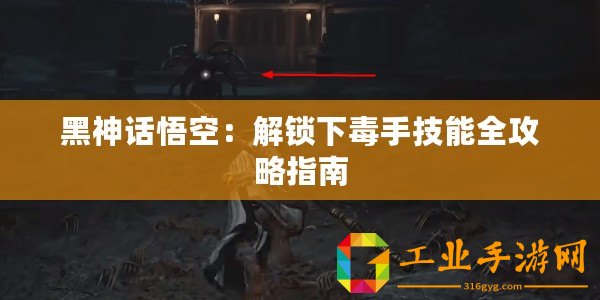 黑神話(huà)悟空：解鎖下毒手技能全攻略指南