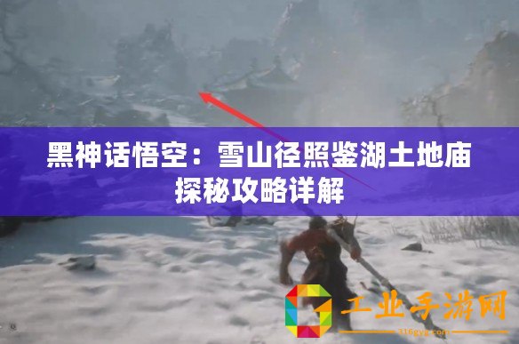 黑神話悟空：雪山徑照鑒湖土地廟探秘攻略詳解