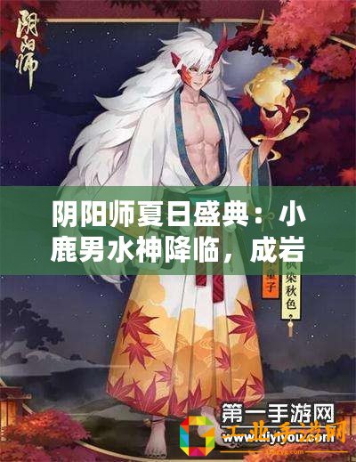 陰陽師夏日盛典：小鹿男水神降臨，成巖美景盡收眼底