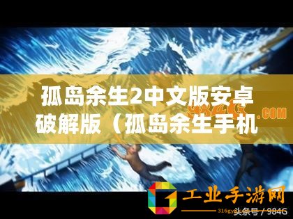 孤島余生2中文版安卓破解版（孤島余生手機版下載攻略及最新資訊）