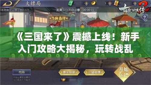 《三國來了》震撼上線！新手入門攻略大揭秘，玩轉戰亂世界！