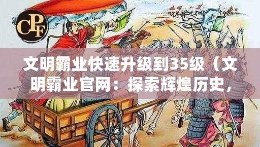 文明霸業快速升級到35級（文明霸業官網：探索輝煌歷史，開啟全新征程?。? title=