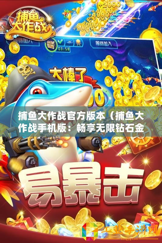 捕魚大作戰官方版本（捕魚大作戰手機版：暢享無限鉆石金幣樂趣！）