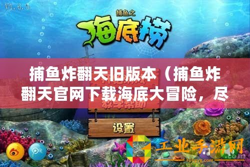 捕魚炸翻天舊版本（捕魚炸翻天官網下載海底大冒險，盡在捕魚炸翻天！）