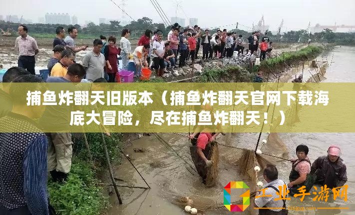 捕魚炸翻天舊版本（捕魚炸翻天官網下載海底大冒險，盡在捕魚炸翻天！）