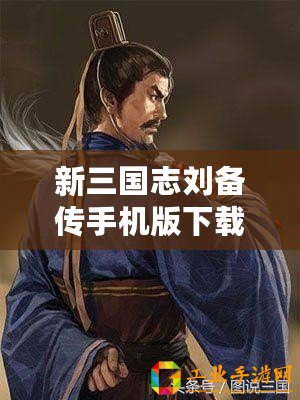 新三國志劉備傳手機版下載（劉備傳：征戰(zhàn)天下，謀略爭鋒！）